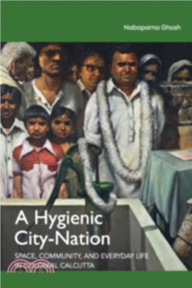 A Hygienic City-Nation：Space, Community, and Everyday Life in Colonial Calcutta