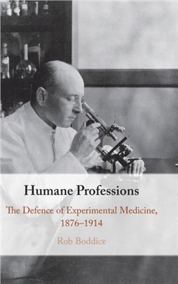 Humane Professions：The Defence of Experimental Medicine, 1876-1914