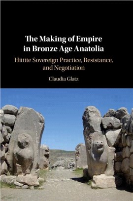 The Making of Empire in Bronze Age Anatolia：Hittite Sovereign Practice, Resistance, and Negotiation