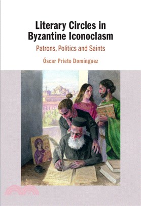 Literary Circles in Byzantine Iconoclasm：Patrons, Politics and Saints