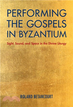 Performing the Gospels in Byzantium：Sight, Sound, and Space in the Divine Liturgy