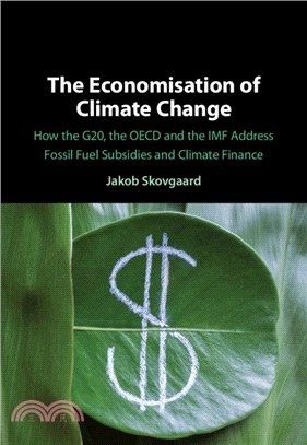 The Economisation of Climate Change：How the G20, the OECD and the IMF Address Fossil Fuel Subsidies and Climate Finance