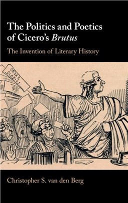 The Politics and Poetics of Cicero's Brutus：The Invention of Literary History