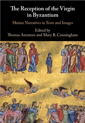 The Reception of the Virgin in Byzantium：Marian Narratives in Texts and Images