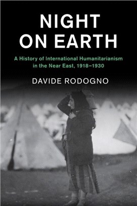 Night on Earth：A History of International Humanitarianism in the Near East, 1918-1930