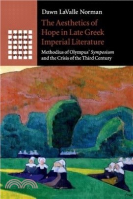 The Aesthetics of Hope in Late Greek Imperial Literature：Methodius of Olympus' Symposium and the Crisis of the Third Century
