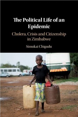 The Political Life of an Epidemic: Cholera, Crisis and Citizenship in Zimbabwe