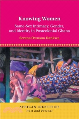 Knowing Women：Same-Sex Intimacy, Gender, and Identity in Postcolonial Ghana