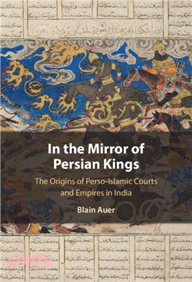 In the Mirror of Persian Kings：The Origins of Perso-Islamic Courts and Empires in India