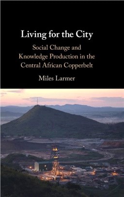 Living for the City: Social Change and Knowledge Production in the Central African Copperbelt