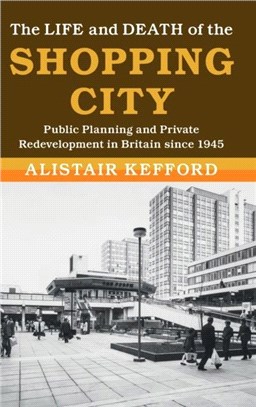 The Life and Death of the Shopping City：Public Planning and Private Redevelopment in Britain since 1945