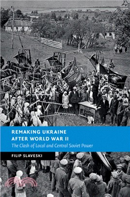 Remaking Ukraine after World War II：The Clash of Local and Central Soviet Power