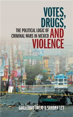 Votes, Drugs, and Violence：The Political Logic of Criminal Wars in Mexico