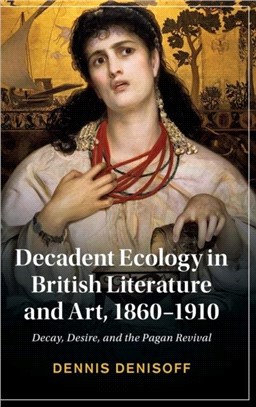 Decadent Ecology in British Literature and Art, 1860-1910：Decay, Desire, and the Pagan Revival