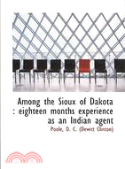 Among the Sioux of Dakota:: Eighteen Months Experience As an Indian Agent