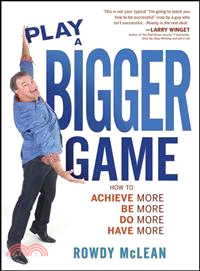 Play A Bigger Game: How To Achieve More, Be More, Do More, Have More