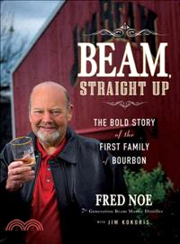 Beam, Straight Up: The Bold Story Of The First Family Of Bourbon