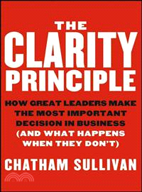 The Clarity Principle: How Great Leaders Make The Most Important Decision In Business (And What Happens When They Don'T)