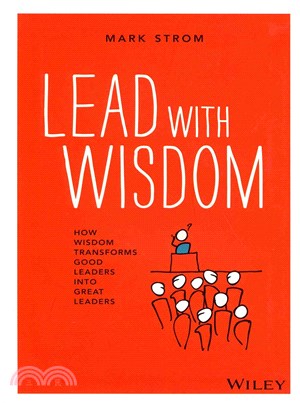 Lead With Wisdom ─ How Wisdom Transforms Good Leaders into Great Leaders