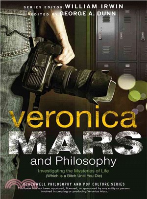Veronica Mars And Philosophy: Investigating The Mysteries Of Life (Which Is A Bitch Until You Die)