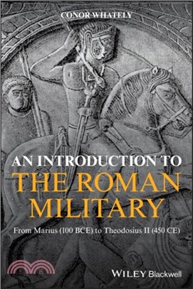 An Introduction To The Roman Military - From Marius (100 Bce) To Theodosius Ii (450 Ce)