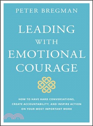 Leading With Emotional Courage - How To Have Hard Conversations, Create Accountability, And Inspire Action On Your Most Important Work