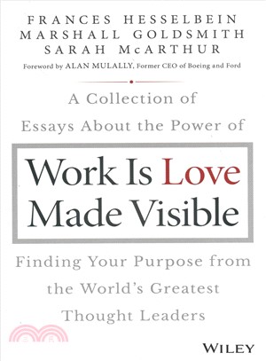Work Is Love Made Visible: A Collection Of Essays About The Power Of Finding Your Purpose From The World’S Greatest Thought Leaders