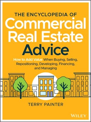 The Encyclopedia Of Commercial Real Estate Advice - How To Add Value When Buying, Selling, Repositioning, Developing, Financing, And Managing