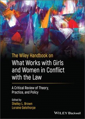The Wiley Handbook On What Works With Girls And Women In Conflict With The Law - A Critical Review Of Theory, Practice, And Policy