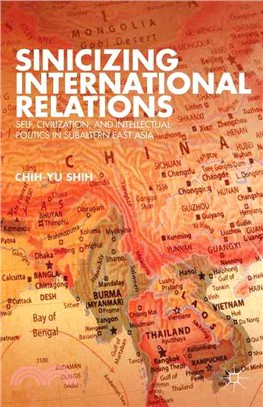 Sinicizing International Relations—Self, Civilization, and Intellectual Politics in Subaltern East Asia