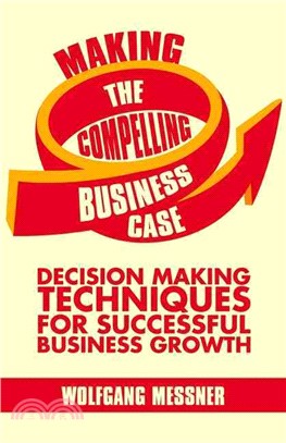 Making the Compelling Business Case ― Decision-making Techniques for Successful Business Growth