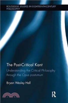 The Post-Critical Kant：Understanding the Critical Philosophy through the Opus Postumum