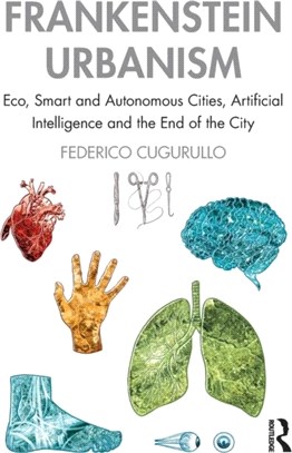 Frankenstein urbanism : eco, smart and autonomous cities, artificial intelligence and the end of the city /