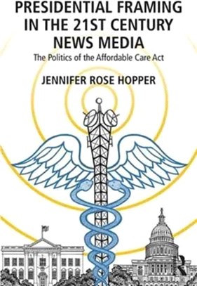 Presidential Framing in the 21st Century News Media ─ The Politics of the Affordable Care Act