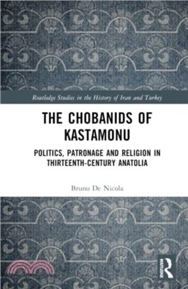 The Chobanids of Kastamonu：Politics, Patronage and Religion in Thirteenth-Century Anatolia