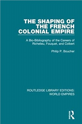 The Shaping of the French Colonial Empire：A Bio-Bibliography of the Careers of Richelieu, Fouquet, and Colbert