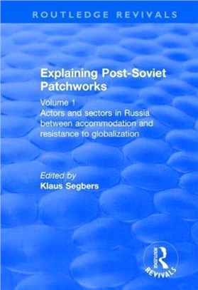 Explaining Post-Soviet Patchworks：Volume 1: Actors and Sectors in Russia Between Accommodation and Resistance to Globalization