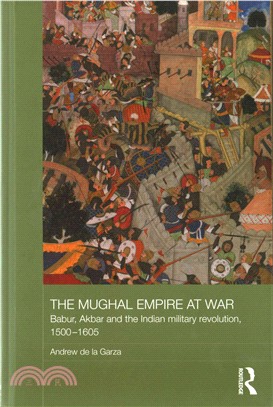 The Mughal Empire at War ─ Babur, Akbar and the Indian Military Revolution 1500-1605