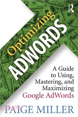 Optimizing AdWords ─ A Guide to Using, Mastering, and Maximizing Google AdWords