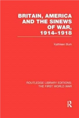 Britain, America And The Sinews Of War 1914-1918 (Rle The First W: First World War