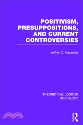 Positivism, Presupposition and Current Controversies (Theoretical Logic in Sociology)