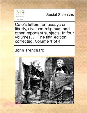 Cato's Letters：Or, Essays on Liberty, Civil and Religious, and Other Important Subjects. in Four Volumes. ... the Fifth Edition, Corrected. Volume 1 of 4