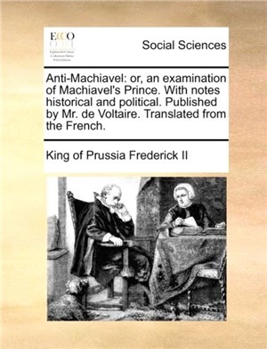 Anti-Machiavel：or, an examination of Machiavel's Prince. With notes historical and political. Published by Mr. de Voltaire. Translated from the French.