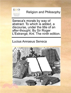 Seneca's morals by way of abstract. To which is added, a discourse, under the title of an after-thought. By Sir Roger L'Estrange, Knt. The ninth edition