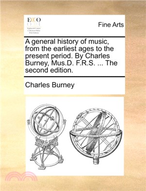 A General History of Music, from the Earliest Ages to the Present Period. by Charles Burney, Mus.D. F.R.S. ... the Second Edition.