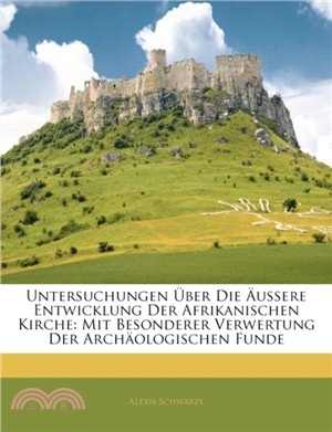 Untersuchungen Uber Die Aussere Entwicklung Der Afrikanischen Kirche：Mit Besonderer Verwertung Der Archaologischen Funde