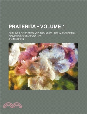 Praterita (Volume 1); Outlines of Scenes and Thoughts, Perhaps Worthy of Memory in My Past Life