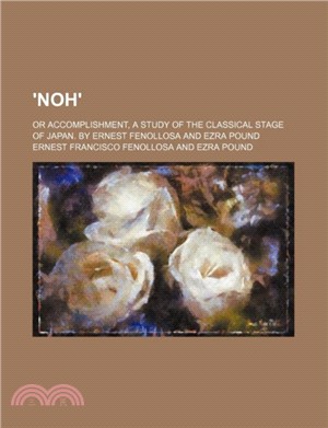 'Noh'; Or Accomplishment, a Study of the Classical Stage of Japan. by Ernest Fenollosa and Ezra Pound