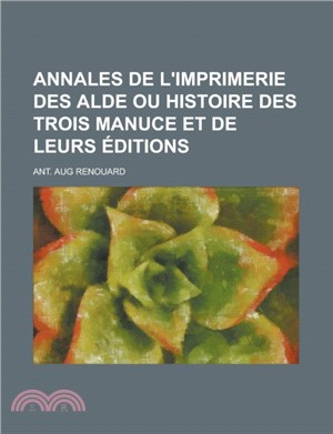 Annales de L'Imprimerie Des Alde Ou Histoire Des Trois Manuce Et de Leurs Editions