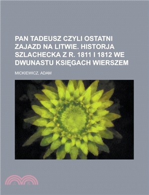 Pan Tadeusz Czyli Ostatni Zajazd Na Litwie. Historja Szlachecka Z R. 1811 I 1812 We Dwunastu Ksi Gach Wierszem